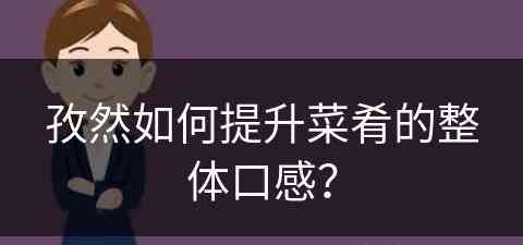 孜然如何提升菜肴的整体口感？